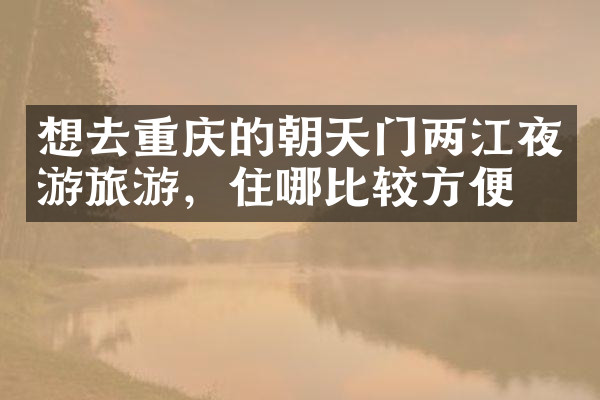 想去重庆的朝天门两江夜游旅游，住哪比较方便