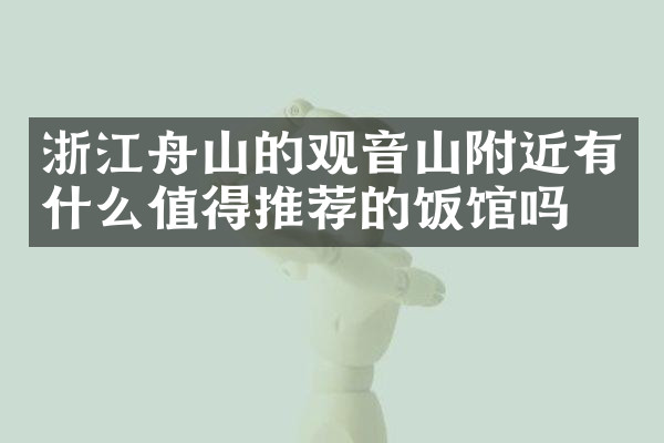 浙江舟山的观音山附近有什么值得推荐的饭馆吗