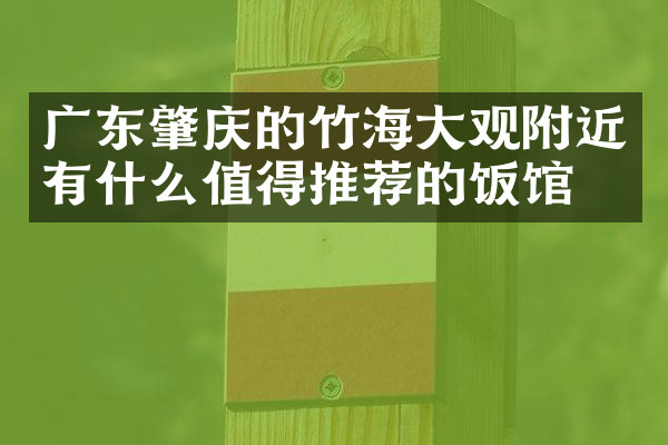 广东肇庆的竹海大观附近有什么值得推荐的饭馆吗