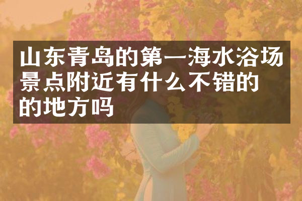 山东青岛的第一海水浴场景点附近有什么不错的住的地方吗