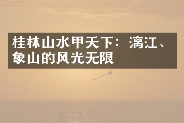 桂林山水甲天下：漓江、象山的风光无限