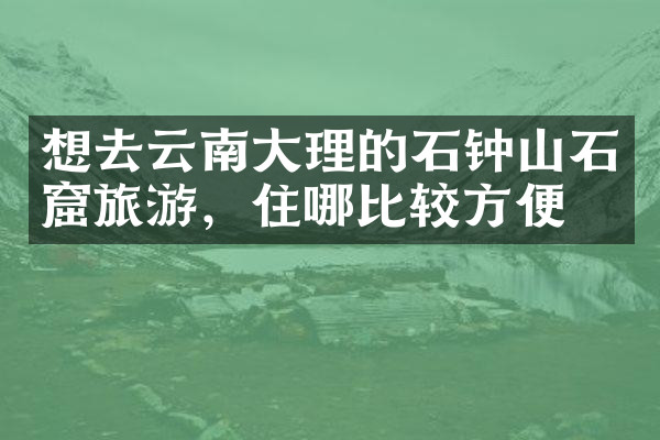 想去云南大理的石钟山石窟旅游，住哪比较方便