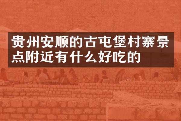 贵州安顺的古屯堡村寨景点附近有什么好吃的