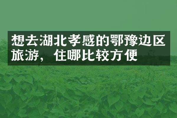 想去湖北孝感的鄂豫边区旅游，住哪比较方便