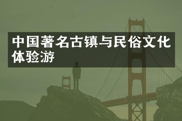 中国著名古镇与民俗文化体验游