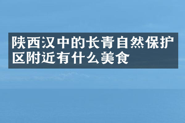 陕西汉中的长青自然保护区附近有什么美食