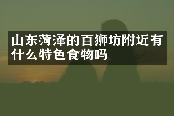 山东菏泽的百狮坊附近有什么特色食物吗