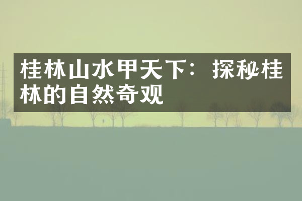 桂林山水甲天下：探秘桂林的自然奇观