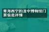 青海西宁的湟中博物馆门票信息详情