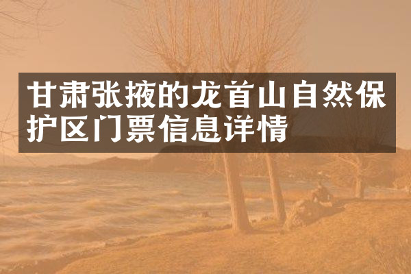 甘肃张掖的龙首山自然保护区门票信息详情