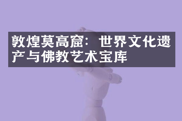 敦煌莫高窟：世界文化遗产与佛教艺术宝库