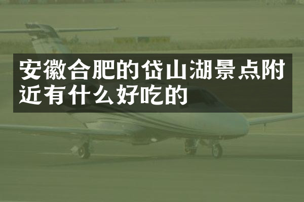 安徽合肥的岱山湖景点附近有什么好吃的