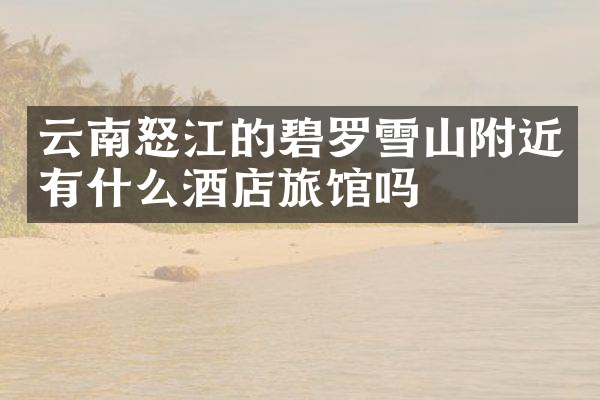 云南怒江的碧罗雪山附近有什么酒店旅馆吗
