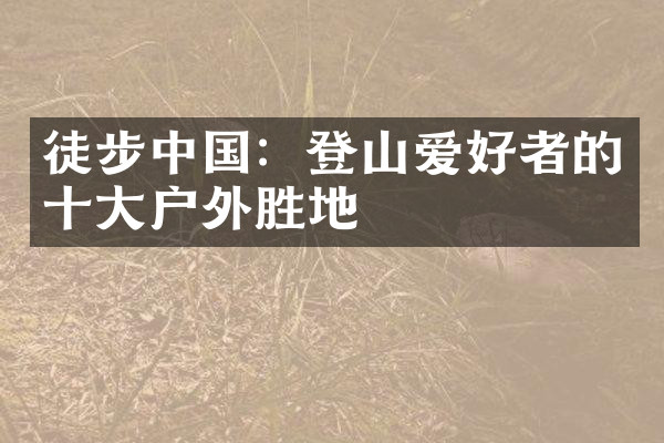 徒步中国：登山爱好者的十大户外胜地