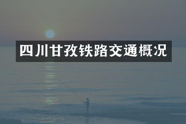 四川甘孜铁路交通概况