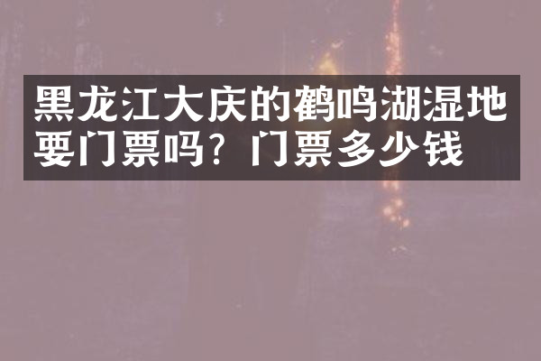 黑龙江大庆的鹤鸣湖湿地要门票吗？门票多少钱？