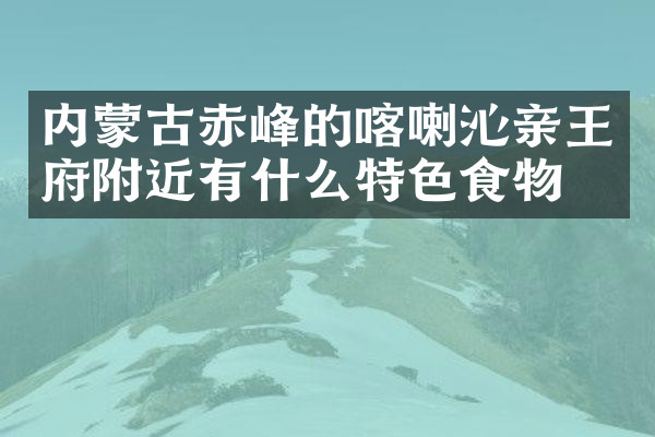 内蒙古赤峰的喀喇沁亲王府附近有什么特色食物吗