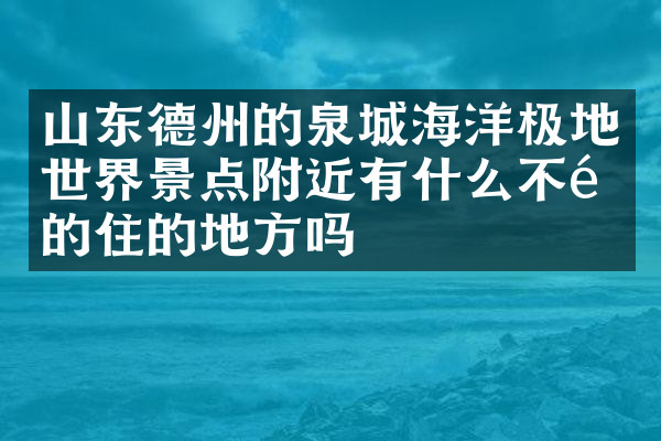 山东德州的泉城海洋极地世界景点附近有什么不错的住的地方吗