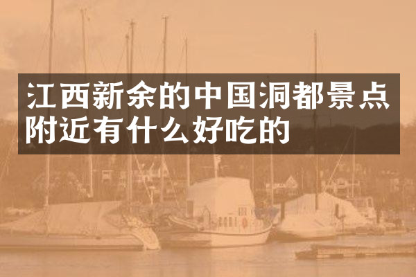 江西新余的中国洞都景点附近有什么好吃的