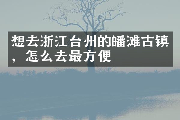 想去浙江台州的皤滩古镇，怎么去最方便