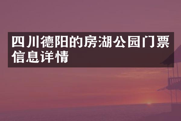 四川德阳的房湖公园门票信息详情