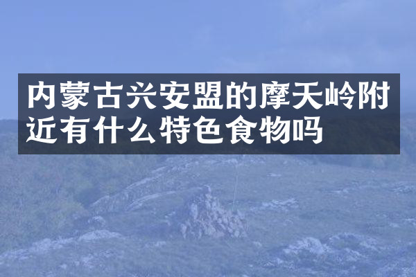 内蒙古兴安盟的摩天岭附近有什么特色食物吗