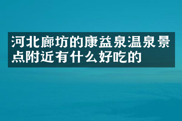 河北廊坊的康益泉温泉景点附近有什么好吃的