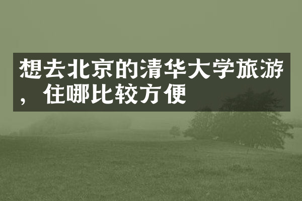想去北京的清华大学旅游，住哪比较方便