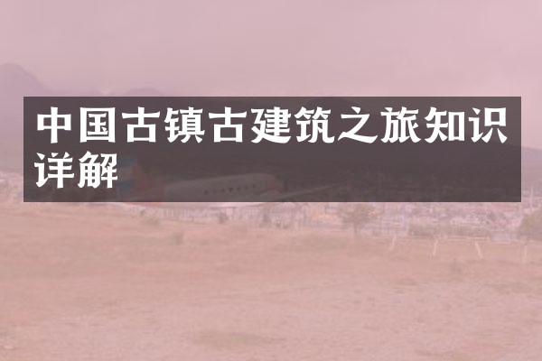 中国古镇古建筑之旅知识详解