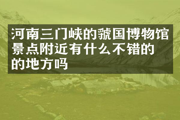 河南三门峡的虢国博物馆景点附近有什么不错的住的地方吗