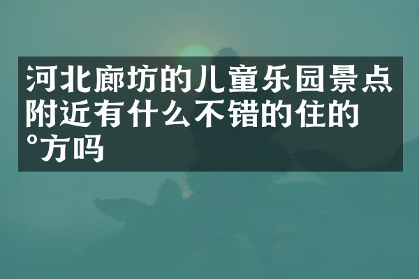 河北廊坊的儿童乐园景点附近有什么不错的住的地方吗