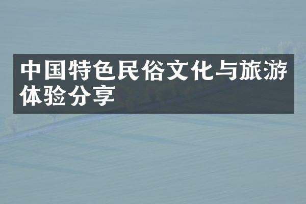 中国特色民俗文化与旅游体验分享