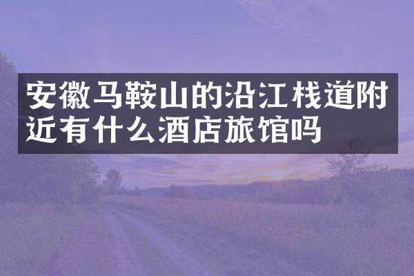 安徽马鞍山的沿江栈道附近有什么酒店旅馆吗