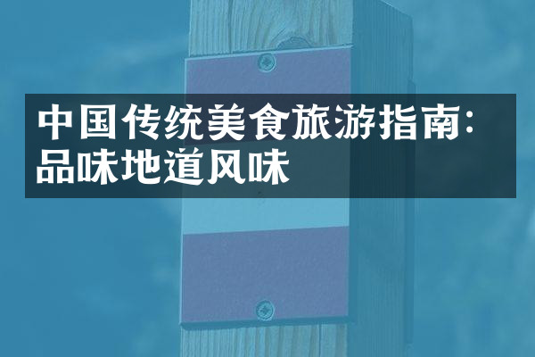中国传统美食旅游指南：品味地道风味