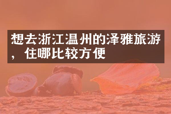 想去浙江温州的泽雅旅游，住哪比较方便
