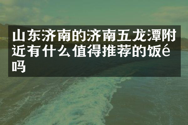 山东济南的济南五龙潭附近有什么值得推荐的饭馆吗