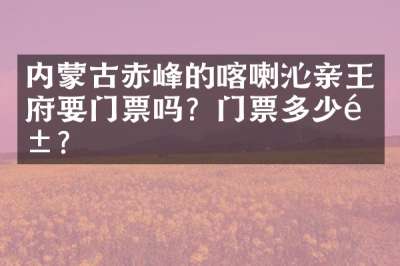 内蒙古赤峰的喀喇沁亲王府要门票吗？门票多少钱？