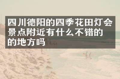 四川德阳的四季花田灯会景点附近有什么不错的住的地方吗