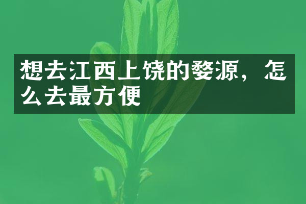 想去江西上饶的婺源，怎么去最方便