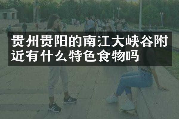 贵州贵阳的南江大峡谷附近有什么特色食物吗