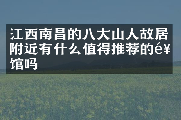江西南昌的八大山人故居附近有什么值得推荐的饭馆吗