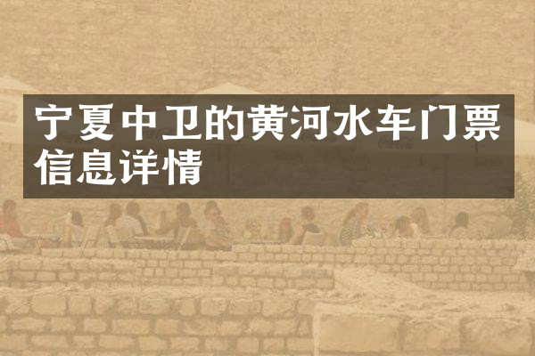 宁夏中卫的黄河水车门票信息详情