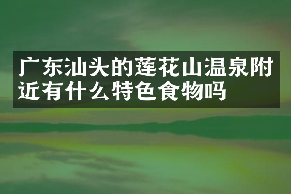 广东汕头的莲花山温泉附近有什么特色食物吗