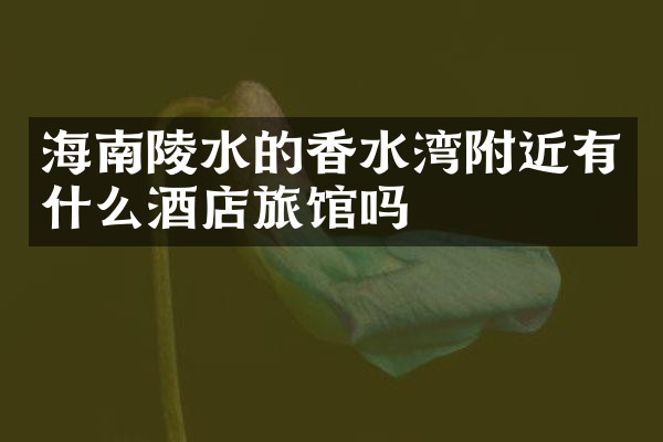 海南陵水的香水湾附近有什么酒店旅馆吗