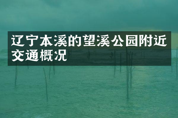 辽宁本溪的望溪公园附近交通概况