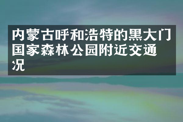内蒙古呼和浩特的黑大门国家森林公园附近交通概况