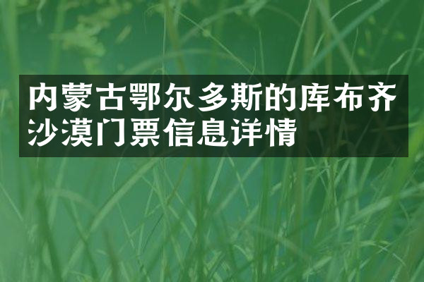 内蒙古鄂尔多斯的库布齐沙漠门票信息详情