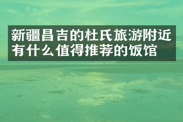 新疆昌吉的杜氏旅游附近有什么值得推荐的饭馆吗