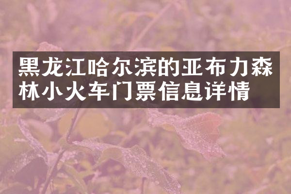 黑龙江哈尔滨的亚布力森林小火车门票信息详情