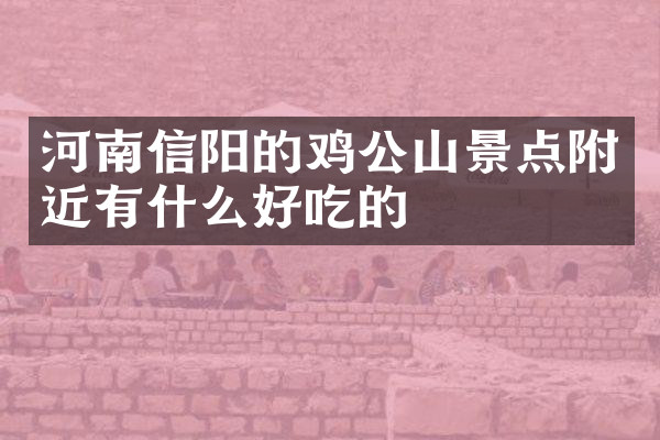 河南信阳的鸡公山景点附近有什么好吃的